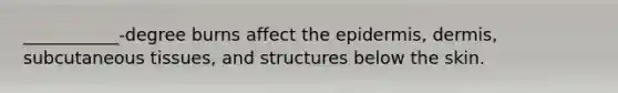 ___________-degree burns affect the epidermis, dermis, subcutaneous tissues, and structures below the skin.