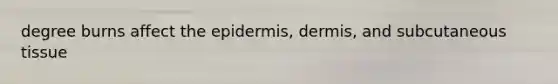 degree burns affect the epidermis, dermis, and subcutaneous tissue