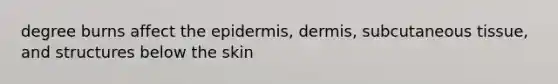 degree burns affect the epidermis, dermis, subcutaneous tissue, and structures below the skin