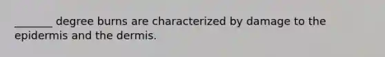 _______ degree burns are characterized by damage to the epidermis and the dermis.