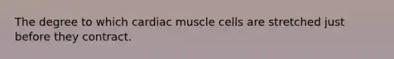 The degree to which cardiac muscle cells are stretched just before they contract.