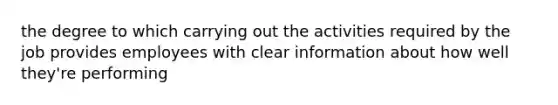 the degree to which carrying out the activities required by the job provides employees with clear information about how well they're performing