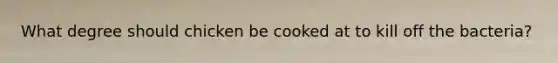 What degree should chicken be cooked at to kill off the bacteria?