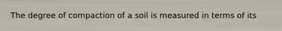 The degree of compaction of a soil is measured in terms of its