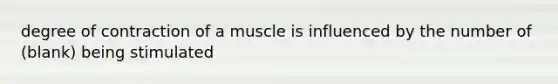 degree of contraction of a muscle is influenced by the number of (blank) being stimulated