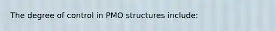 The degree of control in PMO structures include: