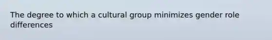 The degree to which a cultural group minimizes gender role differences