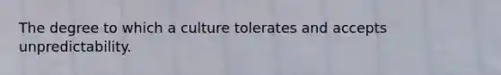 The degree to which a culture tolerates and accepts unpredictability.