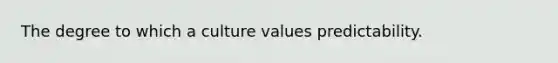 The degree to which a culture values predictability.