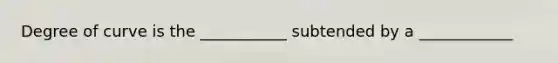 Degree of curve is the ___________ subtended by a ____________