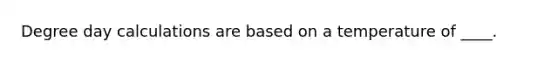 Degree day calculations are based on a temperature of ____.