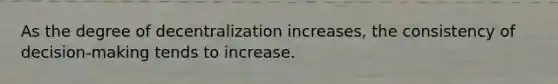 As the degree of decentralization increases, the consistency of decision-making tends to increase.