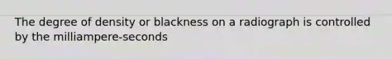 The degree of density or blackness on a radiograph is controlled by the milliampere-seconds