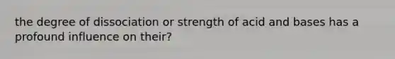 the degree of dissociation or strength of acid and bases has a profound influence on their?