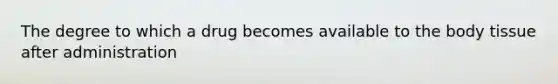 The degree to which a drug becomes available to the body tissue after administration