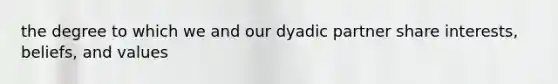 the degree to which we and our dyadic partner share interests, beliefs, and values