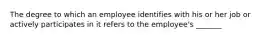 The degree to which an employee identifies with his or her job or actively participates in it refers to the employee's _______