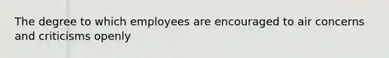 The degree to which employees are encouraged to air concerns and criticisms openly