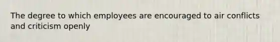 The degree to which employees are encouraged to air conflicts and criticism openly