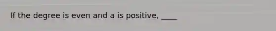 If the degree is even and a is positive, ____