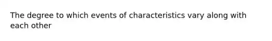 The degree to which events of characteristics vary along with each other