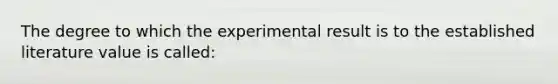 The degree to which the experimental result is to the established literature value is called: