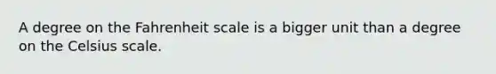 A degree on the Fahrenheit scale is a bigger unit than a degree on the Celsius scale.