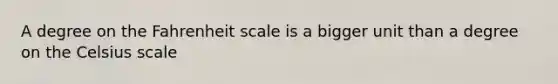 A degree on the Fahrenheit scale is a bigger unit than a degree on the Celsius scale