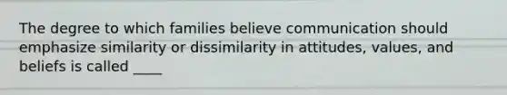 The degree to which families believe communication should emphasize similarity or dissimilarity in attitudes, values, and beliefs is called ____