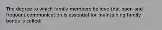 The degree to which family members believe that open and frequent communication is essential for maintaining family bonds is called: