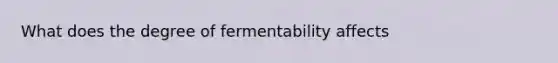 What does the degree of fermentability affects