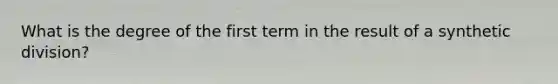 What is the degree of the first term in the result of a synthetic division?