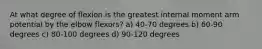 At what degree of flexion is the greatest internal moment arm potential by the elbow flexors? a) 40-70 degrees b) 60-90 degrees c) 80-100 degrees d) 90-120 degrees