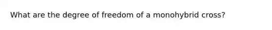 What are the degree of freedom of a monohybrid cross?