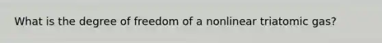 What is the degree of freedom of a nonlinear triatomic gas?