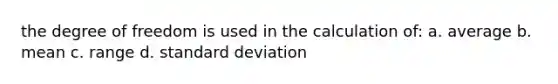 the degree of freedom is used in the calculation of: a. average b. mean c. range d. standard deviation