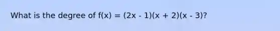 What is the degree of f(x) = (2x - 1)(x + 2)(x - 3)?