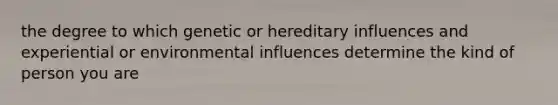 the degree to which genetic or hereditary influences and experiential or environmental influences determine the kind of person you are