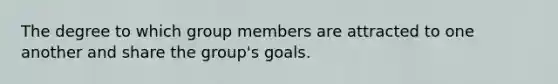 The degree to which group members are attracted to one another and share the group's goals.