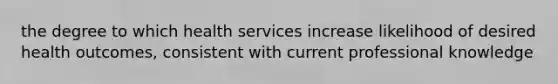 the degree to which health services increase likelihood of desired health outcomes, consistent with current professional knowledge