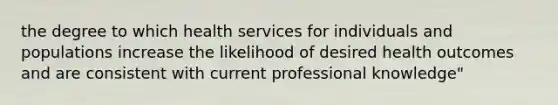 the degree to which health services for individuals and populations increase the likelihood of desired health outcomes and are consistent with current professional knowledge"