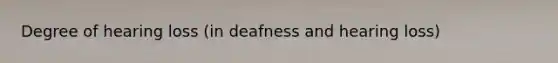 Degree of hearing loss (in deafness and hearing loss)