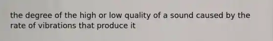 the degree of the high or low quality of a sound caused by the rate of vibrations that produce it