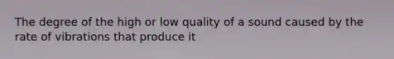 The degree of the high or low quality of a sound caused by the rate of vibrations that produce it