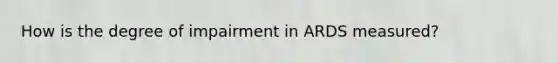 How is the degree of impairment in ARDS measured?