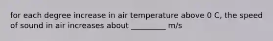 for each degree increase in air temperature above 0 C, the speed of sound in air increases about _________ m/s