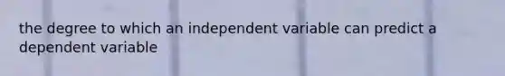 the degree to which an independent variable can predict a dependent variable