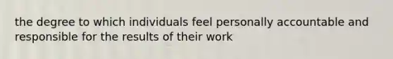 the degree to which individuals feel personally accountable and responsible for the results of their work