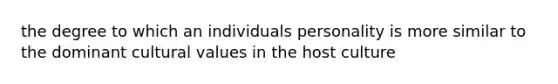 the degree to which an individuals personality is more similar to the dominant cultural values in the host culture