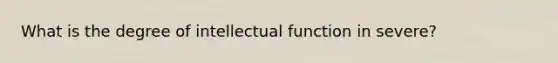 What is the degree of intellectual function in severe?